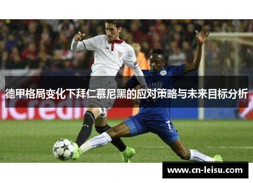 德甲格局变化下拜仁慕尼黑的应对策略与未来目标分析