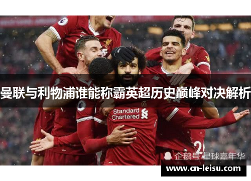 曼联与利物浦谁能称霸英超历史巅峰对决解析