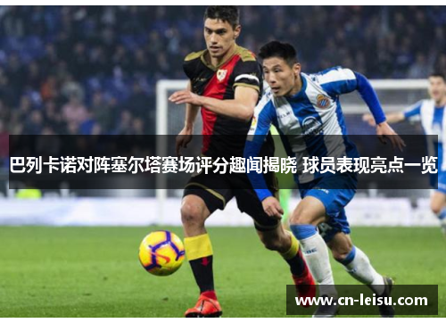 巴列卡诺对阵塞尔塔赛场评分趣闻揭晓 球员表现亮点一览