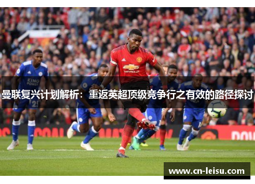 曼联复兴计划解析：重返英超顶级竞争行之有效的路径探讨