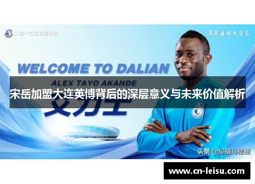 宋岳加盟大连英博背后的深层意义与未来价值解析