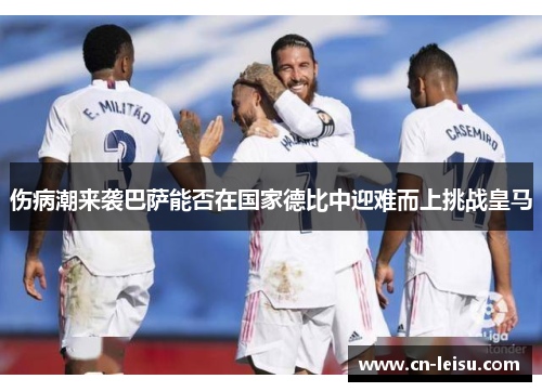 伤病潮来袭巴萨能否在国家德比中迎难而上挑战皇马