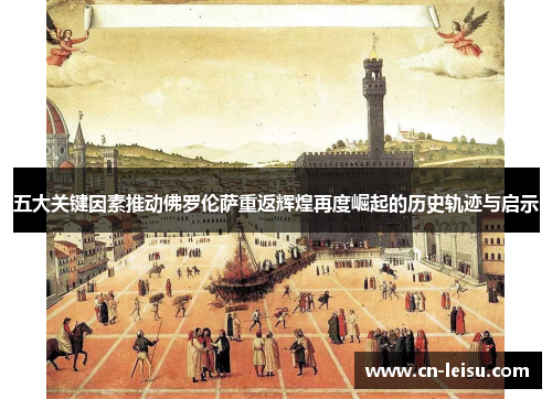 五大关键因素推动佛罗伦萨重返辉煌再度崛起的历史轨迹与启示