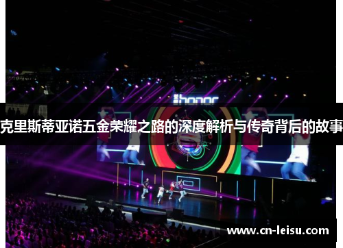 克里斯蒂亚诺五金荣耀之路的深度解析与传奇背后的故事